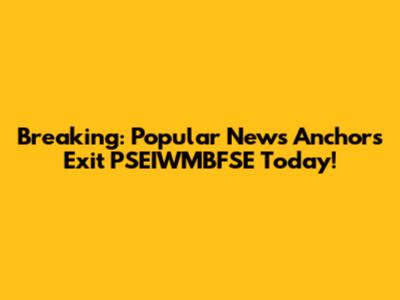 Breaking: Popular News Anchors Exit PSEIWMBFSE Today!