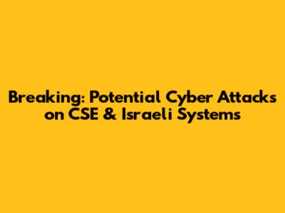 Breaking: Potential Cyber Attacks on CSE & Israeli Systems