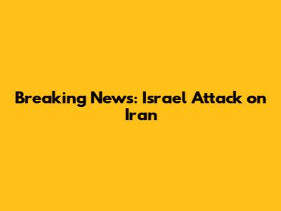 Breaking News: Israel Attack on Iran