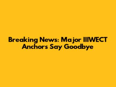 Breaking News: Major IIIWECT Anchors Say Goodbye