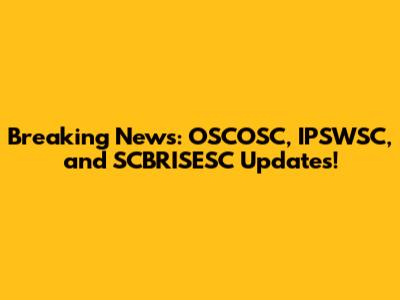 Breaking News: OSCOSC, IPSWSC, and SCBRISESC Updates!