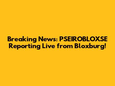 Breaking News: PSEIROBLOXSE Reporting Live from Bloxburg!