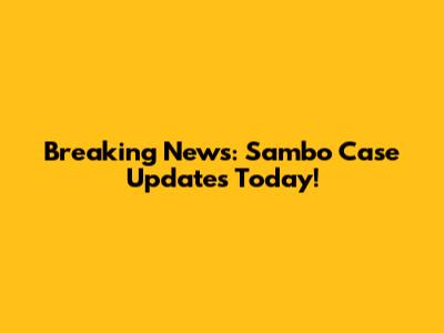 Breaking News: Sambo Case Updates Today!