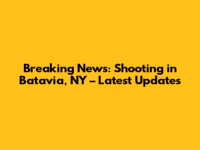 Breaking News: Shooting in Batavia, NY – Latest Updates