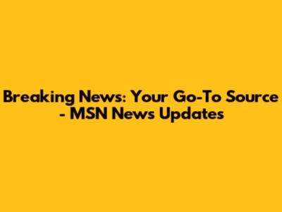 Breaking News: Your Go-To Source - MSN News Updates
