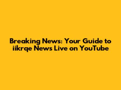 Breaking News: Your Guide to iikrqe News Live on YouTube