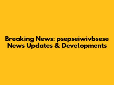 Breaking News: psepseiwivbsese News Updates & Developments