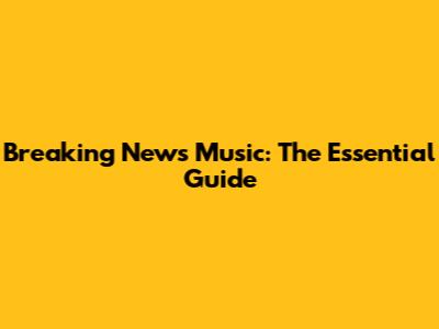 Breaking News Music: The Essential Guide
