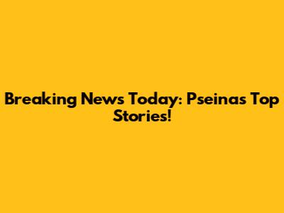 Breaking News Today: Pseina's Top Stories!