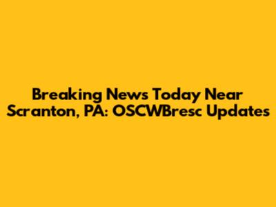 Breaking News Today Near Scranton, PA: OSCWBresc Updates