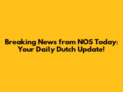 Breaking News from NOS Today: Your Daily Dutch Update!