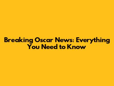 Breaking Oscar News: Everything You Need to Know