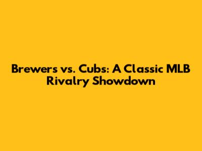Brewers vs. Cubs: A Classic MLB Rivalry Showdown