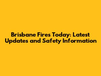 Brisbane Fires Today: Latest Updates and Safety Information