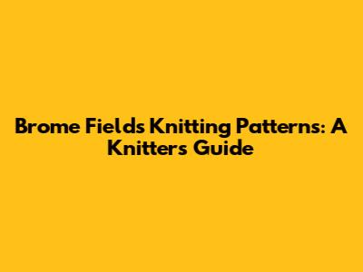 Brome Fields Knitting Patterns: A Knitter's Guide