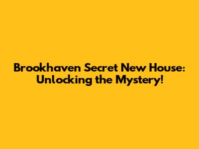 Brookhaven Secret New House: Unlocking the Mystery!