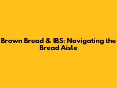 Brown Bread & IBS: Navigating the Bread Aisle
