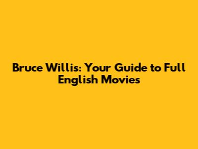 Bruce Willis: Your Guide to Full English Movies