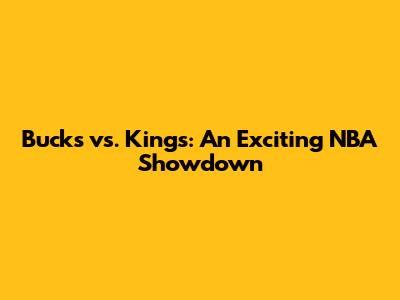 Bucks vs. Kings: An Exciting NBA Showdown