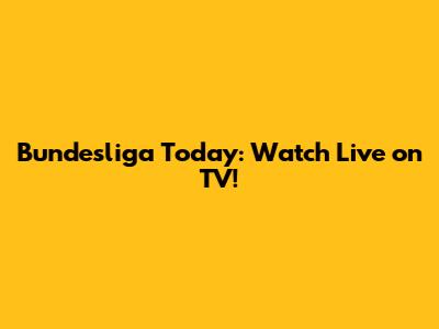 Bundesliga Today: Watch Live on TV!