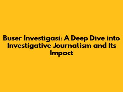Buser Investigasi: A Deep Dive into Investigative Journalism and Its Impact