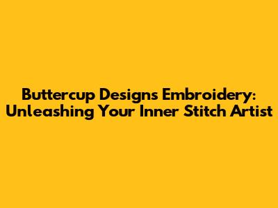 Buttercup Designs Embroidery: Unleashing Your Inner Stitch Artist