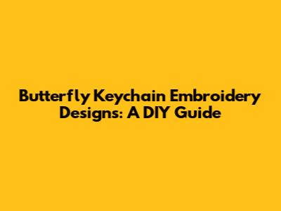 Butterfly Keychain Embroidery Designs: A DIY Guide