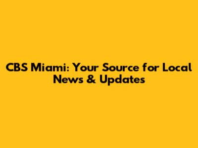 CBS Miami: Your Source for Local News & Updates