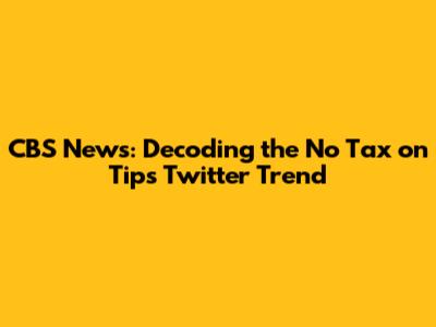 CBS News: Decoding the No Tax on Tips Twitter Trend