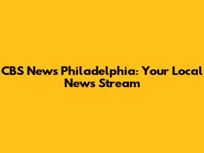 CBS News Philadelphia: Your Local News Stream