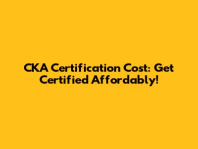 CKA Certification Cost: Get Certified Affordably!