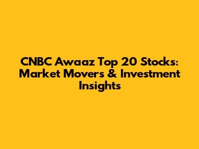 CNBC Awaaz Top 20 Stocks: Market Movers & Investment Insights