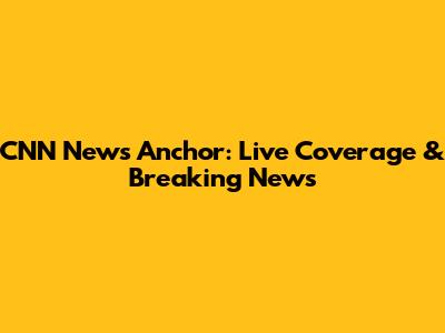 CNN News Anchor: Live Coverage & Breaking News