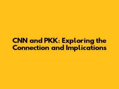 CNN and PKK: Exploring the Connection and Implications