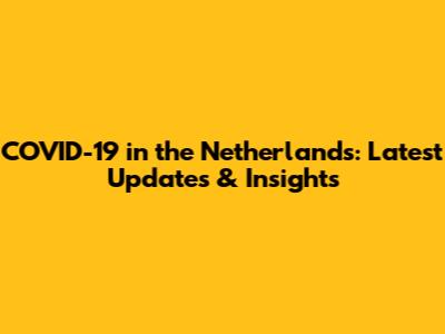 COVID-19 in the Netherlands: Latest Updates & Insights