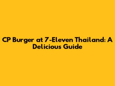 CP Burger at 7-Eleven Thailand: A Delicious Guide