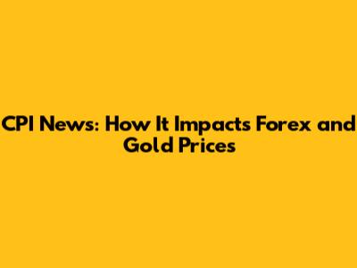 CPI News: How It Impacts Forex and Gold Prices