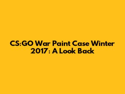 CS:GO War Paint Case Winter 2017: A Look Back