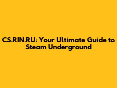 CS.RIN.RU: Your Ultimate Guide to Steam Underground