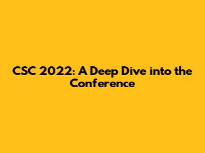 CSC 2022: A Deep Dive into the Conference