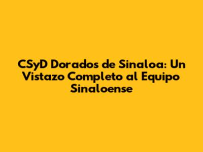 CSyD Dorados de Sinaloa: Un Vistazo Completo al Equipo Sinaloense