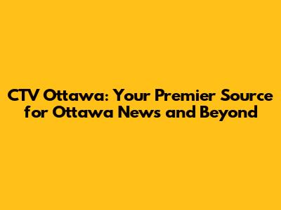 CTV Ottawa: Your Premier Source for Ottawa News and Beyond