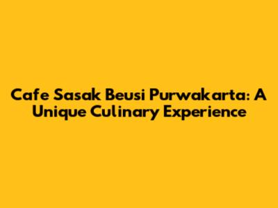 Cafe Sasak Beusi Purwakarta: A Unique Culinary Experience