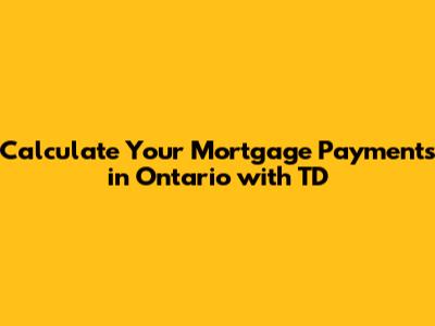 Calculate Your Mortgage Payments in Ontario with TD