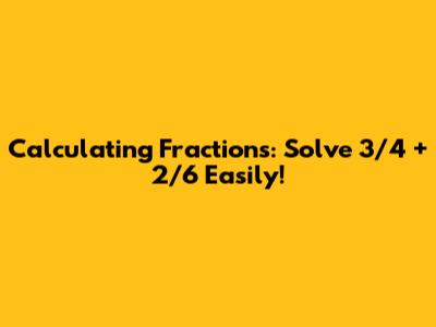 Calculating Fractions: Solve 3/4 + 2/6 Easily!