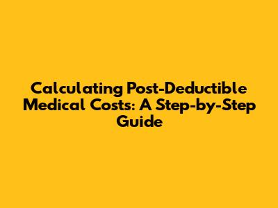 Calculating Post-Deductible Medical Costs: A Step-by-Step Guide