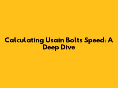 Calculating Usain Bolt's Speed: A Deep Dive