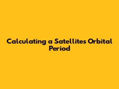 Calculating a Satellite's Orbital Period