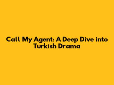 Call My Agent: A Deep Dive into Turkish Drama