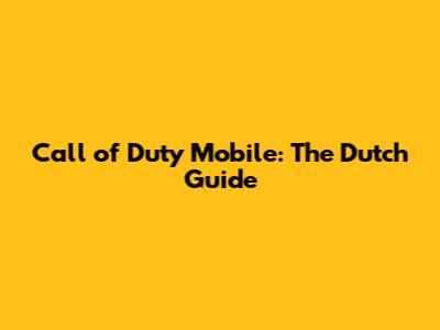 Call of Duty Mobile: The Dutch Guide